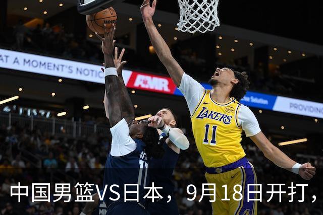 中国男篮VS日本，9月18日开打，CCTV5现场直播！一场无需动员的对决